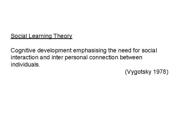 Social Learning Theory Cognitive development emphasising the need for social interaction and inter personal