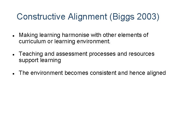 Constructive Alignment (Biggs 2003) Making learning harmonise with other elements of curriculum or learning