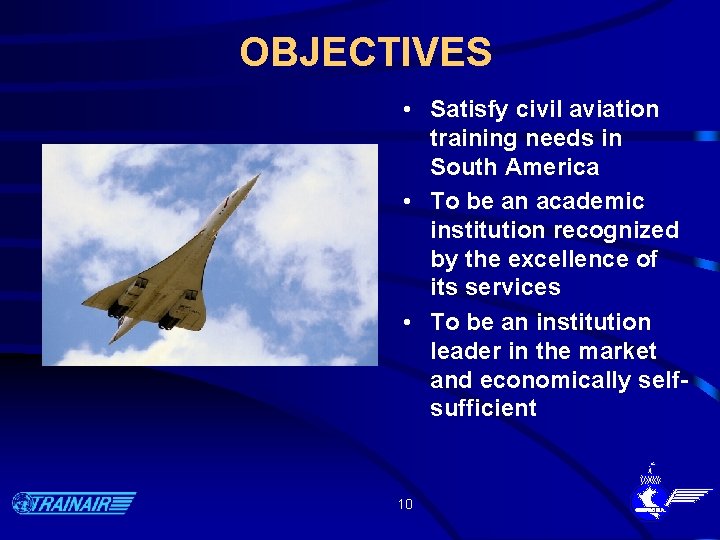 OBJECTIVES • Satisfy civil aviation training needs in South America • To be an