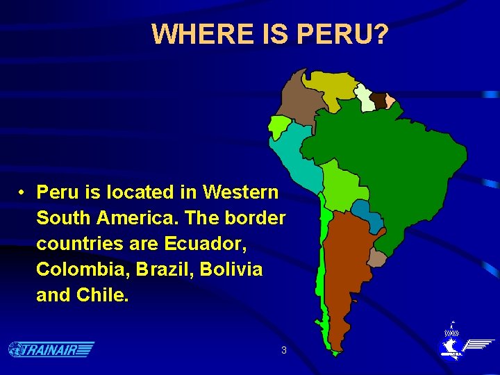 WHERE IS PERU? • Peru is located in Western South America. The border countries