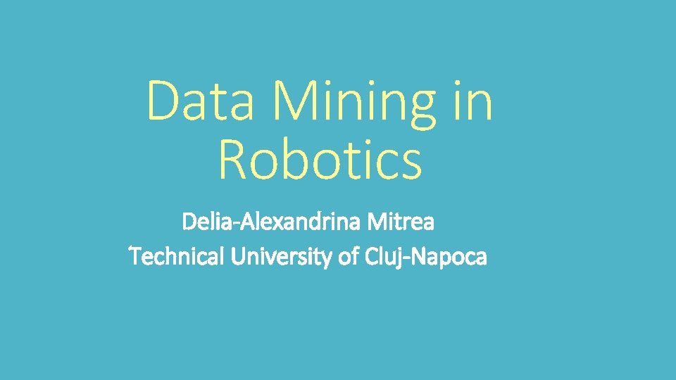 Data Mining in Robotics Delia-Alexandrina Mitrea Technical University of Cluj-Napoca 