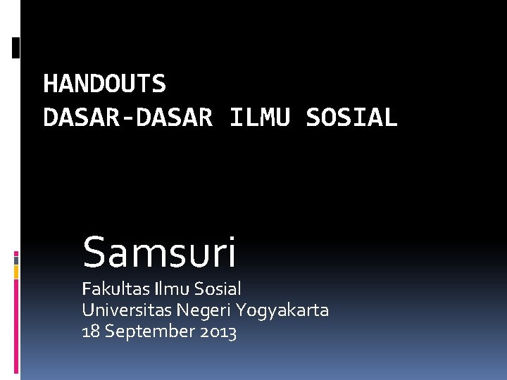 HANDOUTS DASAR-DASAR ILMU SOSIAL Samsuri Fakultas Ilmu Sosial Universitas Negeri Yogyakarta 18 September 2013