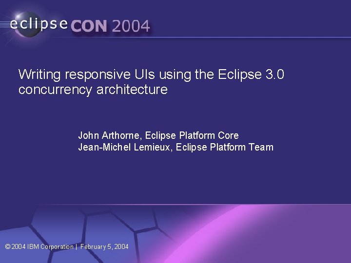 Writing responsive UIs using the Eclipse 3. 0 concurrency architecture John Arthorne, Eclipse Platform Writing responsive UIs using the Eclipse 3. 0 concurrency architecture John Arthorne, Eclipse Platform