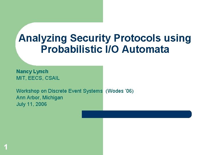 Analyzing Security Protocols using Probabilistic I/O Automata Nancy Lynch MIT, EECS, CSAIL Workshop on