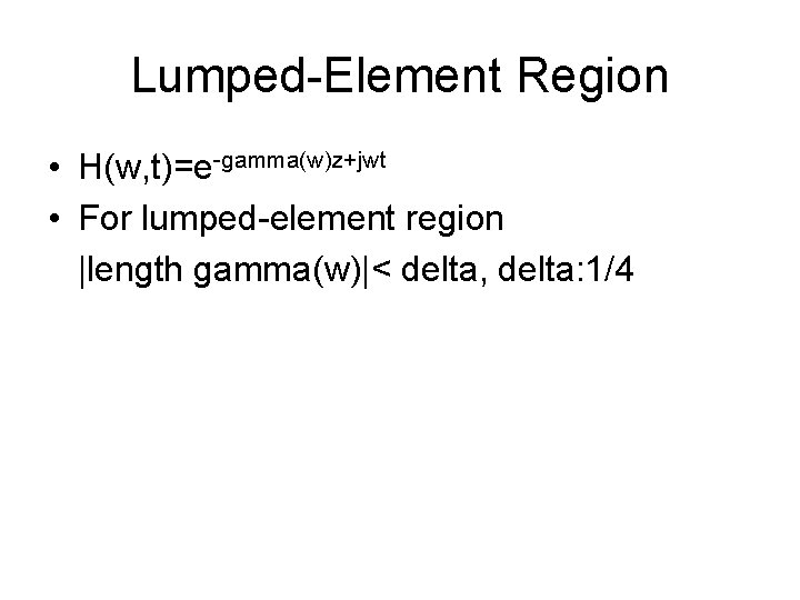 Lumped-Element Region • H(w, t)=e-gamma(w)z+jwt • For lumped-element region |length gamma(w)|< delta, delta: 1/4