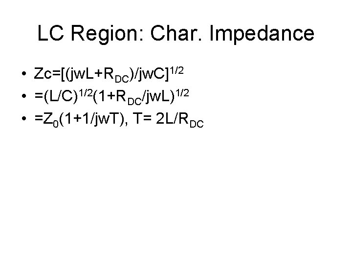 LC Region: Char. Impedance • Zc=[(jw. L+RDC)/jw. C]1/2 • =(L/C)1/2(1+RDC/jw. L)1/2 • =Z 0(1+1/jw.