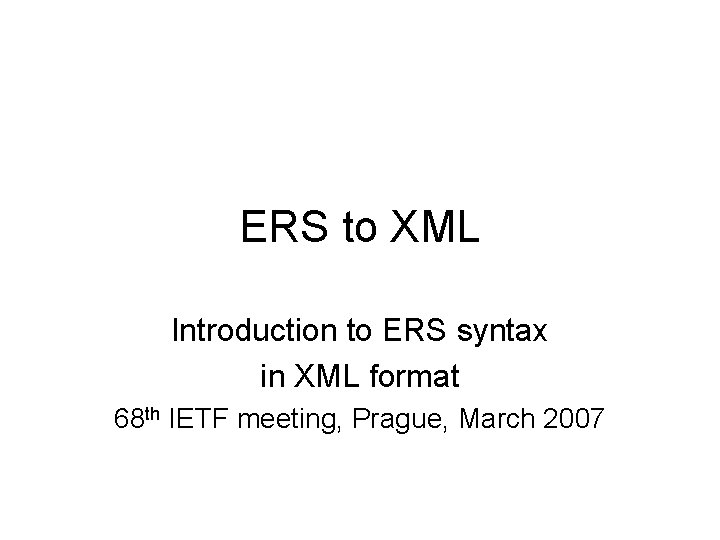 ERS to XML Introduction to ERS syntax in XML format 68 th IETF meeting,