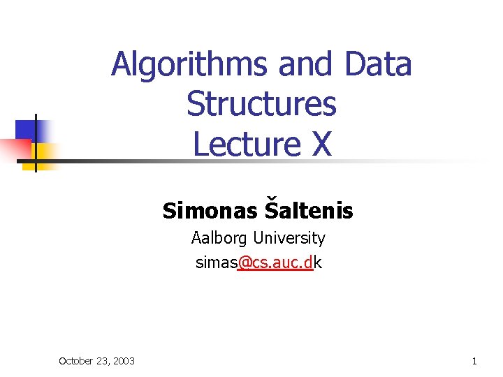 Algorithms and Data Structures Lecture X Simonas Šaltenis Aalborg University simas@cs. auc. dk October Algorithms and Data Structures Lecture X Simonas Šaltenis Aalborg University simas@cs. auc. dk October
