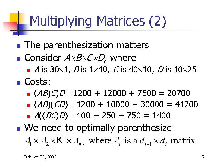 Multiplying Matrices (2) n n The parenthesization matters Consider A´B´C´D, where n n Costs: Multiplying Matrices (2) n n The parenthesization matters Consider A´B´C´D, where n n Costs: