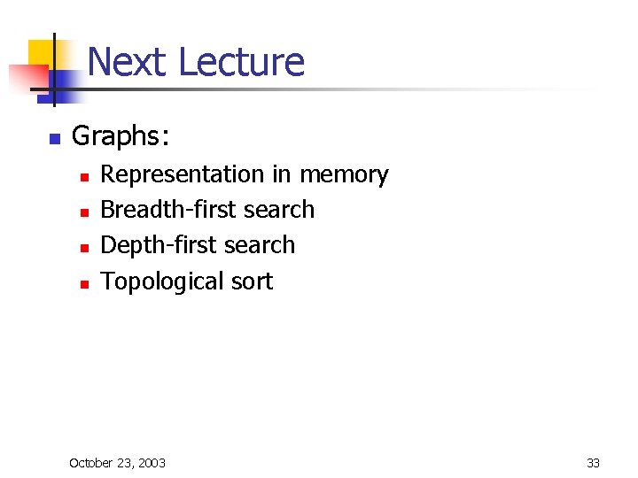 Next Lecture n Graphs: n n Representation in memory Breadth-first search Depth-first search Topological Next Lecture n Graphs: n n Representation in memory Breadth-first search Depth-first search Topological