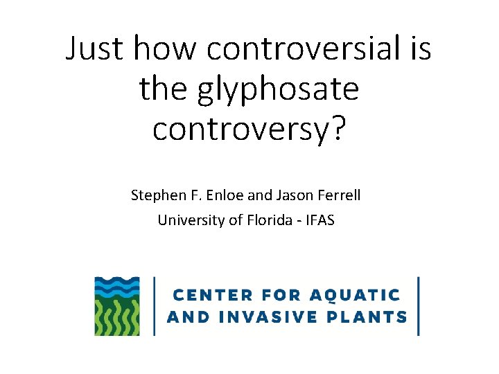 Just how controversial is the glyphosate controversy? Stephen F. Enloe and Jason Ferrell University