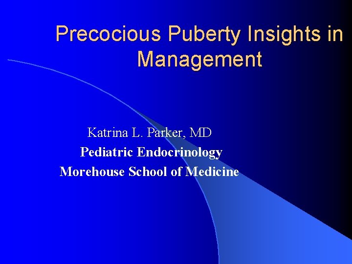 Precocious Puberty Insights in Management Katrina L. Parker, MD Pediatric Endocrinology Morehouse School of