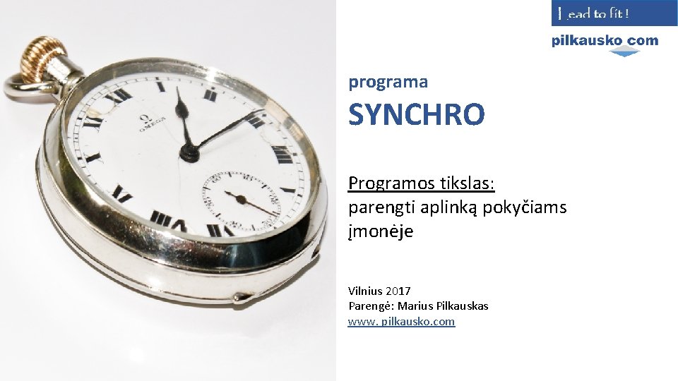 programa SYNCHRO Programos tikslas: parengti aplinką pokyčiams įmonėje Vilnius 2017 Parengė: Marius Pilkauskas www.
