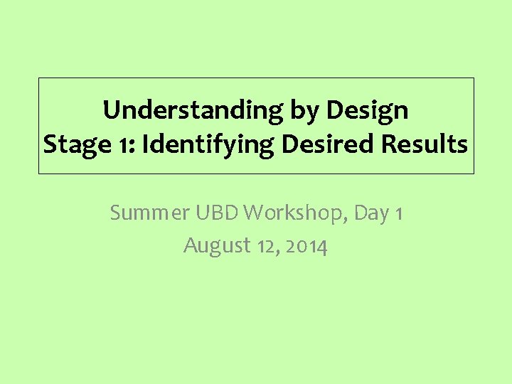 Understanding by Design Stage 1: Identifying Desired Results Summer UBD Workshop, Day 1 August