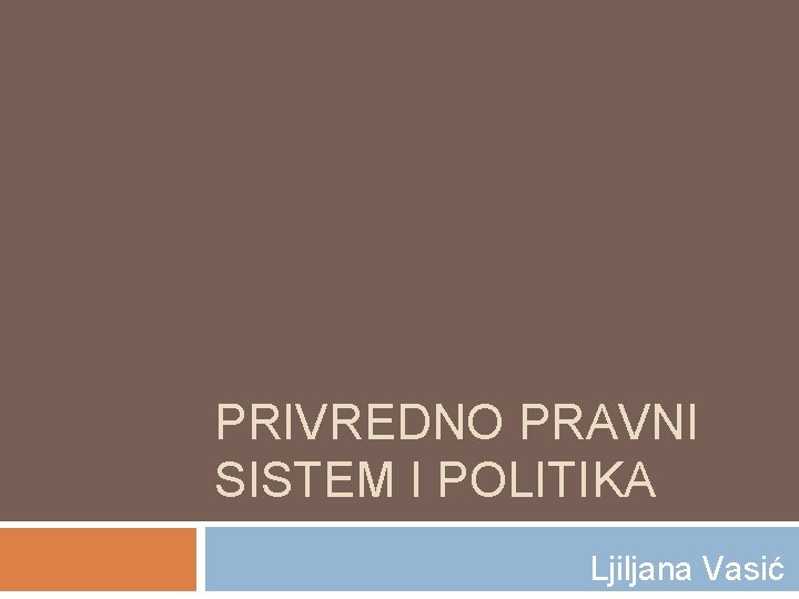 PRIVREDNO PRAVNI SISTEM I POLITIKA Ljiljana Vasić 