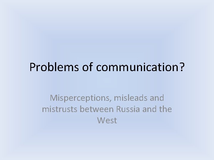Problems of communication? Misperceptions, misleads and mistrusts between Russia and the West Problems of communication? Misperceptions, misleads and mistrusts between Russia and the West