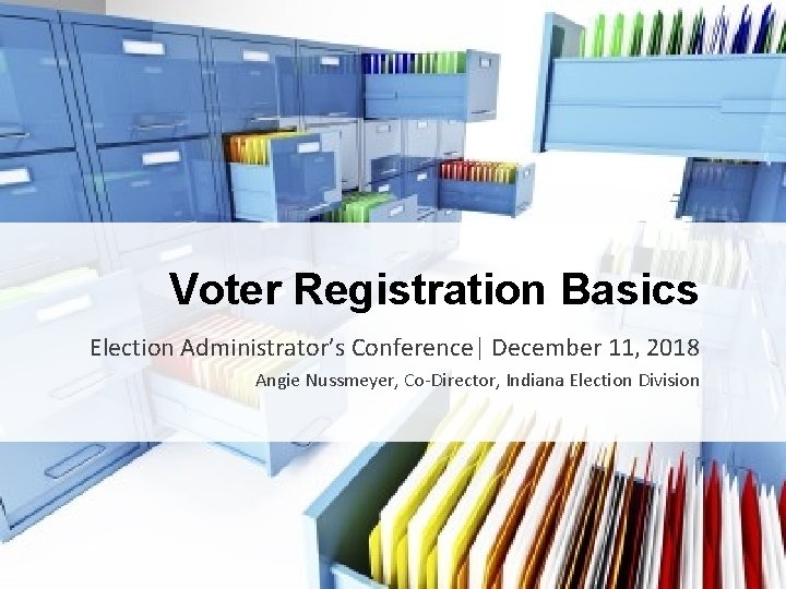 Voter Registration Basics Election Administrator’s Conference| December 11, 2018 Angie Nussmeyer, Co-Director, Indiana Election
