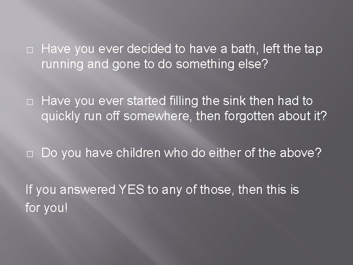 � Have you ever decided to have a bath, left the tap running and � Have you ever decided to have a bath, left the tap running and