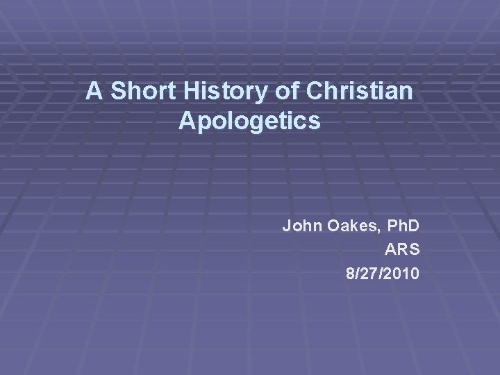 A Short History of Christian Apologetics John Oakes, Ph. D ARS 8/27/2010 