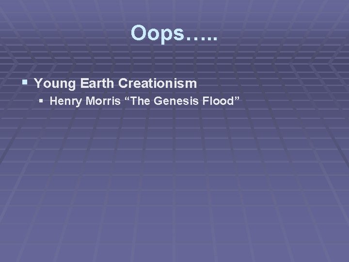 Oops…. . § Young Earth Creationism § Henry Morris “The Genesis Flood” 