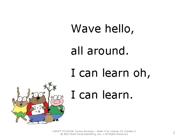 Wave hello, all around. I can learn oh, I can learn. I WANT TO