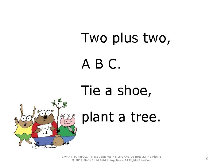 Two plus two, A B C. Tie a shoe, plant a tree. I WANT