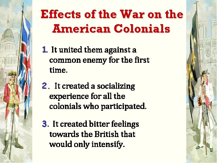 Effects of the War on the American Colonials 1. It united them against a