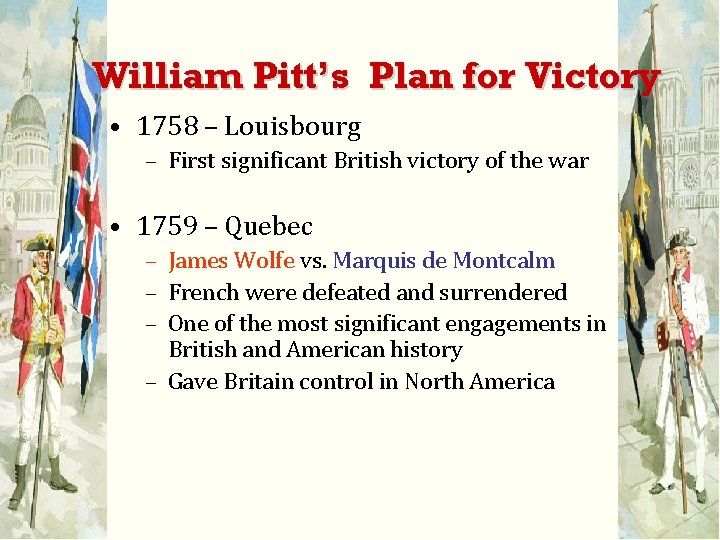 William Pitt’s Plan for Victory • 1758 – Louisbourg – First significant British victory