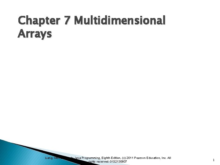 Chapter 7 Multidimensional Arrays Liang, Introduction to Java Programming, Eighth Edition, (c) 2011 Pearson