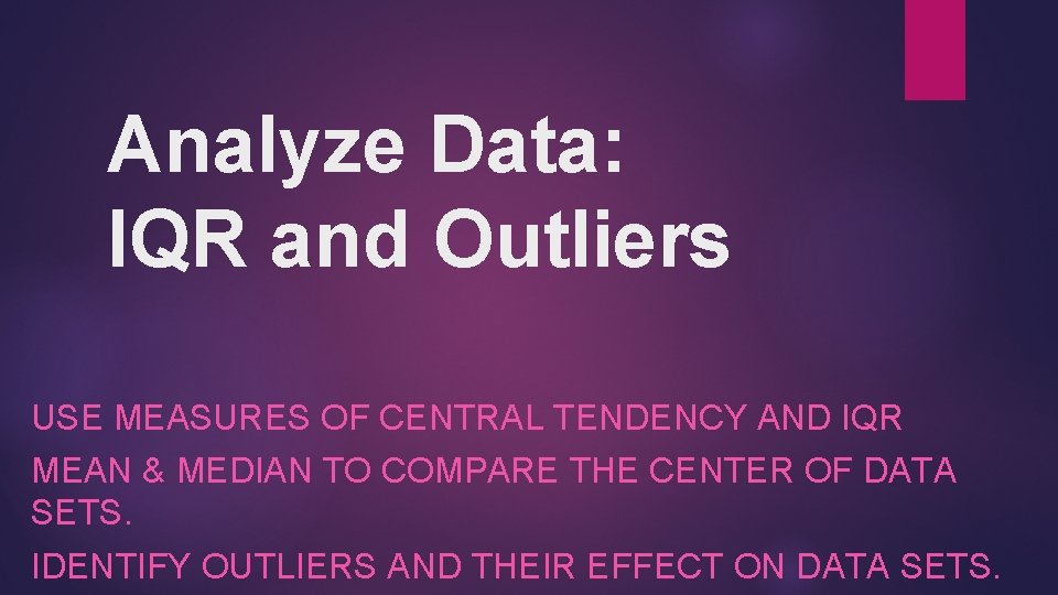 Analyze Data: IQR and Outliers USE MEASURES OF CENTRAL TENDENCY AND IQR MEAN &