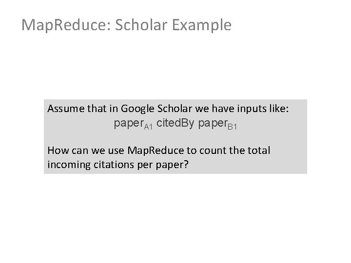 Map. Reduce: Scholar Example Assume that in Google Scholar we have inputs like: paper.