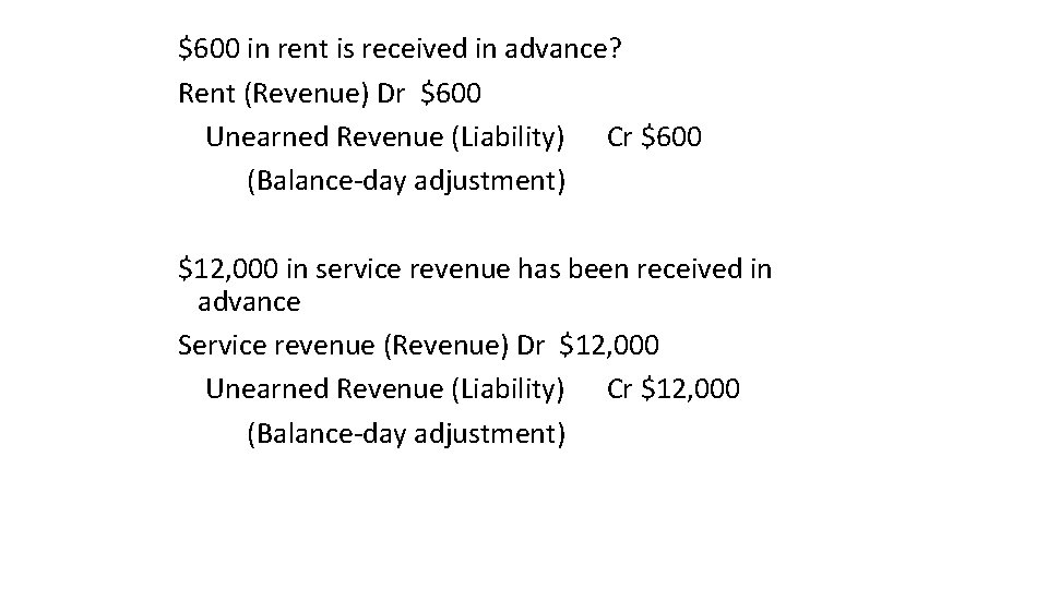 $600 in rent is received in advance? Rent (Revenue) Dr $600 Unearned Revenue (Liability)