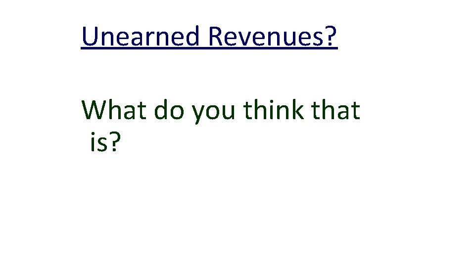 Unearned Revenues? What do you think that is? 