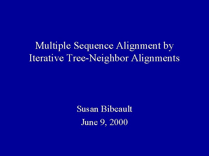 Multiple Sequence Alignment by Iterative Tree-Neighbor Alignments Susan Bibeault June 9, 2000 