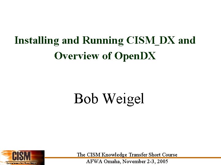 Installing and Running CISM_DX and Overview of Open. DX Bob Weigel The CISM Knowledge