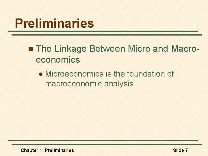 Preliminaries n The Linkage Between Micro and Macroeconomics l Microeconomics is the foundation of