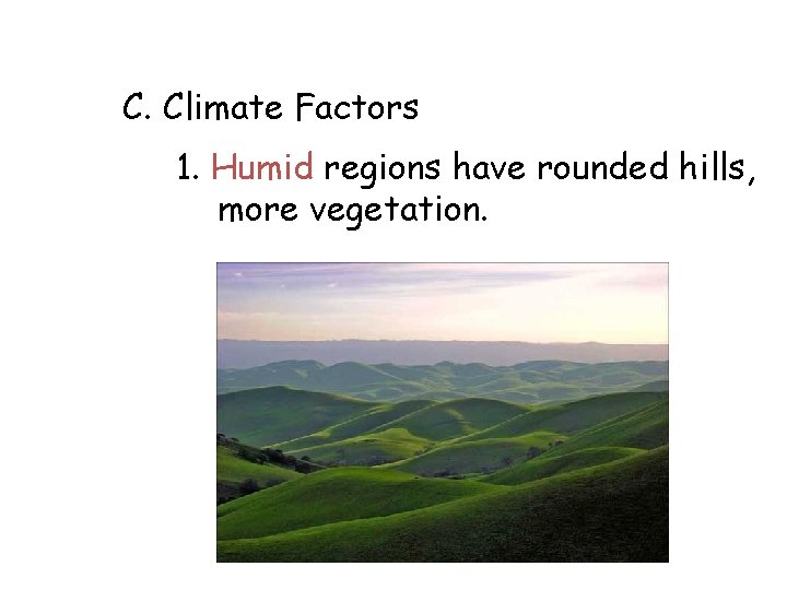 C. Climate Factors 1. Humid regions have rounded hills, more vegetation. 
