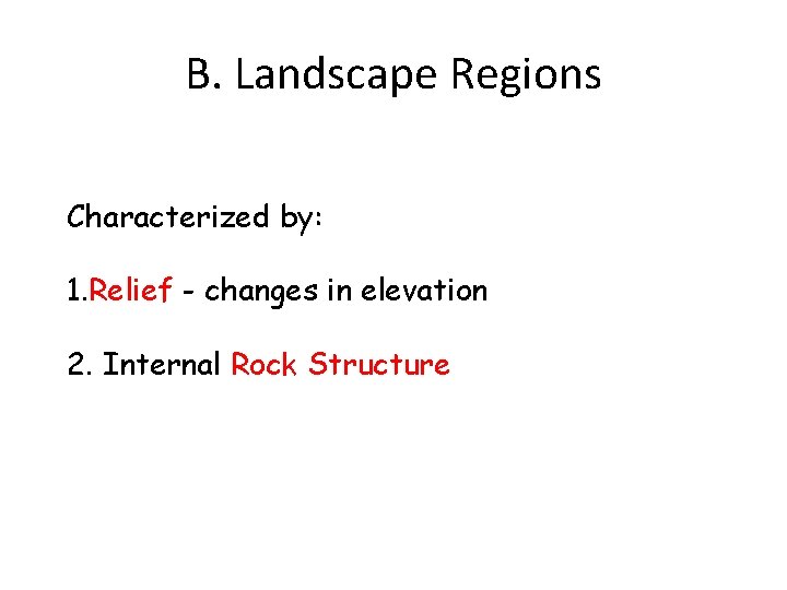 B. Landscape Regions Characterized by: 1. Relief - changes in elevation 2. Internal Rock