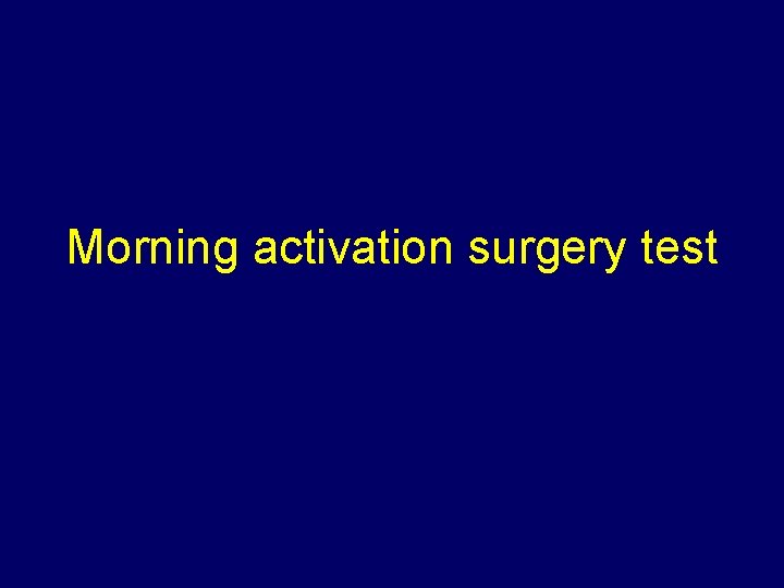 Morning activation surgery test 