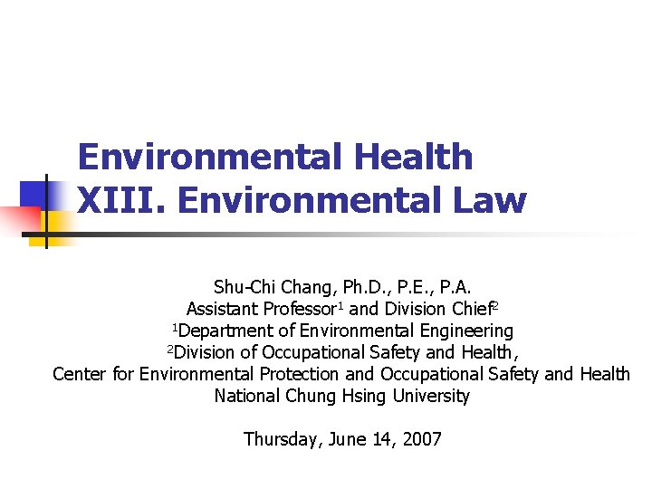 Environmental Health XIII. Environmental Law Shu-Chi Chang, Ph. D. , P. E. , P.