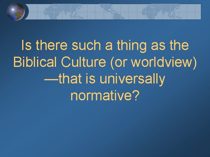 Is there such a thing as the Biblical Culture (or worldview) —that is universally