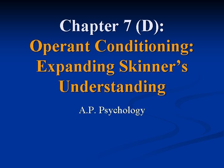 Chapter 7 (D): Operant Conditioning: Expanding Skinner’s Understanding A. P. Psychology 