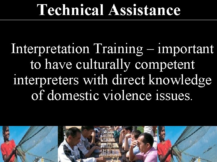 Technical Assistance Interpretation Training – important to have culturally competent interpreters with direct knowledge