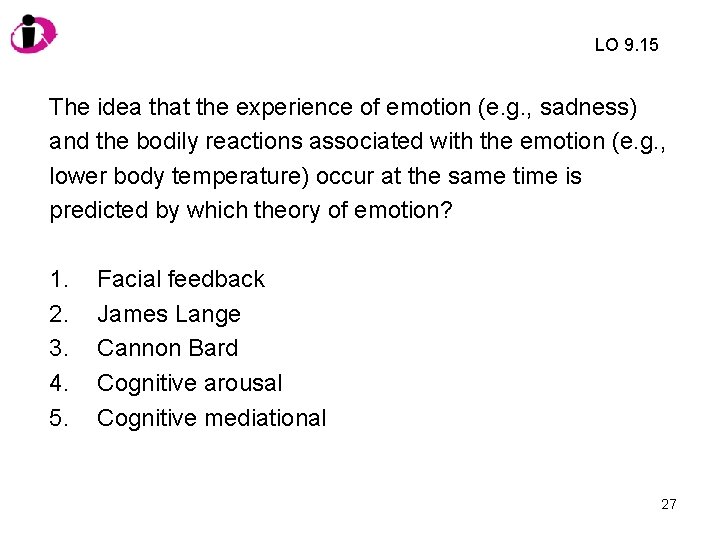 LO 9. 15 The idea that the experience of emotion (e. g. , sadness)