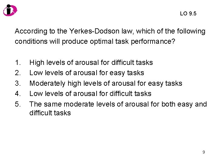 LO 9. 5 According to the Yerkes-Dodson law, which of the following conditions will