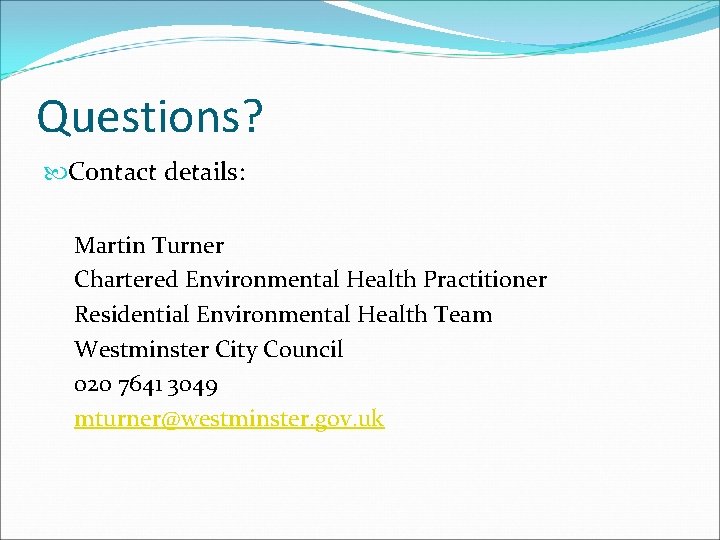 Questions? Contact details: Martin Turner Chartered Environmental Health Practitioner Residential Environmental Health Team Westminster