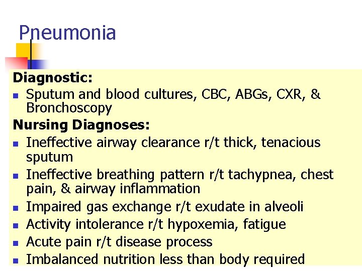 Pneumonia Diagnostic: n Sputum and blood cultures, CBC, ABGs, CXR, & Bronchoscopy Nursing Diagnoses: