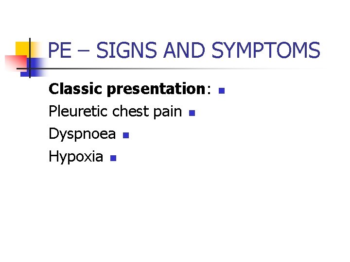 PE – SIGNS AND SYMPTOMS Classic presentation: Pleuretic chest pain n Dyspnoea n Hypoxia