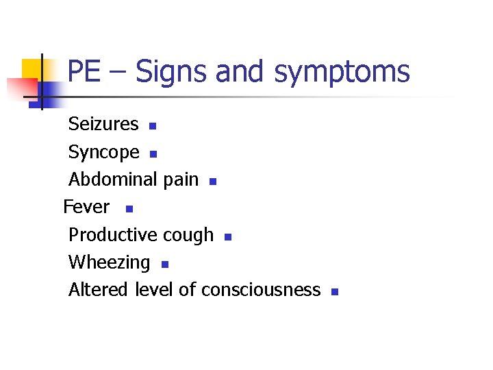 PE – Signs and symptoms Seizures n Syncope n Abdominal pain n Fever n