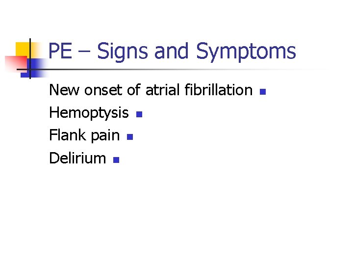 PE – Signs and Symptoms New onset of atrial fibrillation Hemoptysis n Flank pain